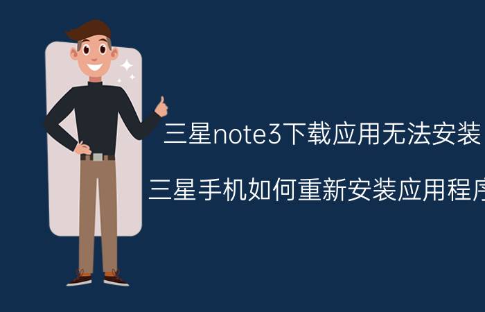 三星note3下载应用无法安装 三星手机如何重新安装应用程序？